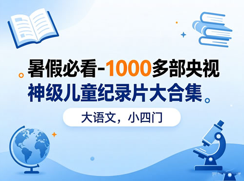 暑假必看-1000多部央视神级儿童纪录片大合集（大语文，小四门）-双壹文化
