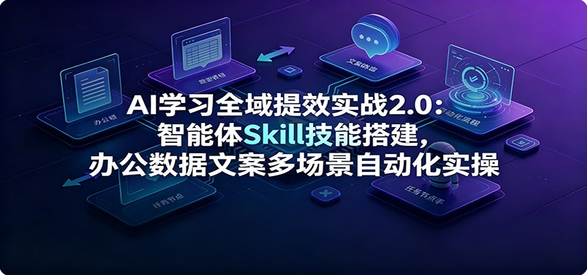 AI学习全域提效实战2.0：智能体Skill技能搭建，办公数据文案多场景自动化实操-双壹文化