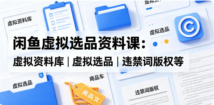闲鱼虚拟选品资料课：虚拟资料库丨虚拟选品丨违禁词版权等-双壹文化